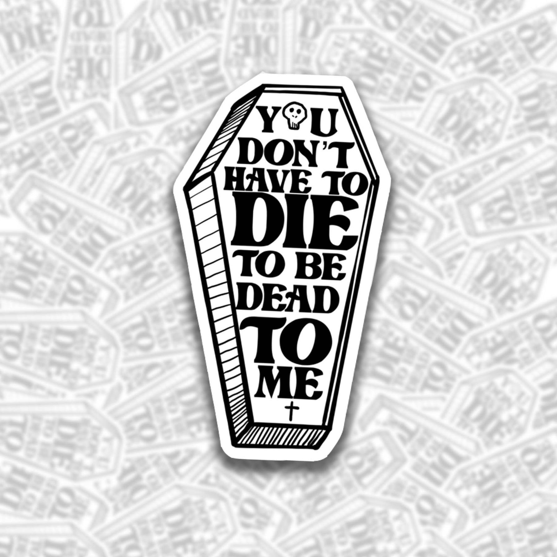 You Don't Have To Die To Be Dead To Me Sticker